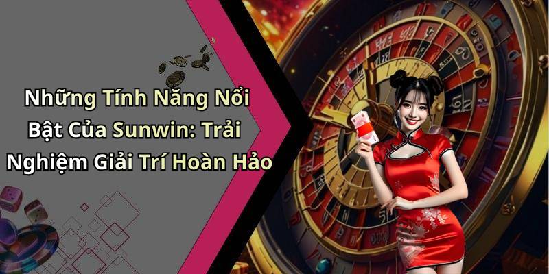 Những Tính Năng Nổi Bật Của Sunwin: Trải Nghiệm Giải Trí Hoàn Hảo