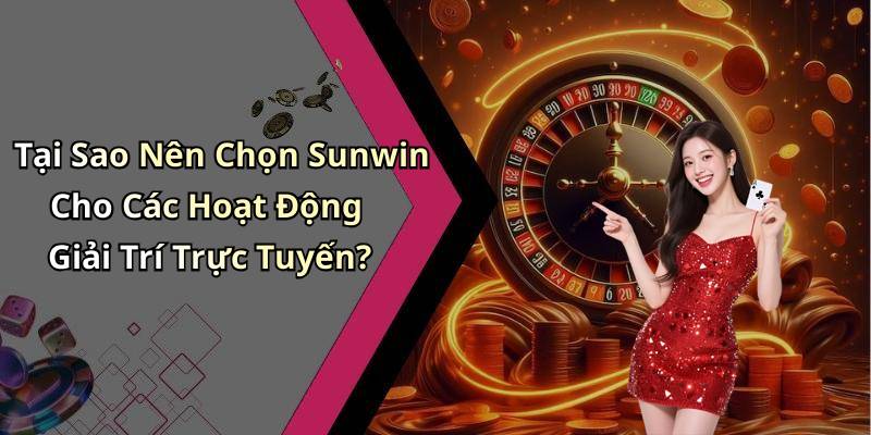 Tại Sao Nên Chọn Sunwin Cho Các Hoạt Động Giải Trí Trực Tuyến?