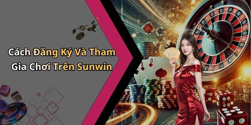 Cách Đăng Ký Và Tham Gia Chơi Trên Sunwin