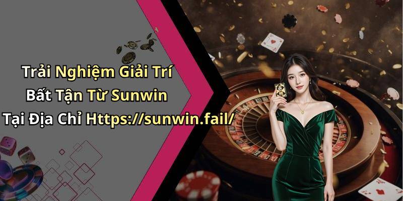 Trải Nghiệm Giải Trí Bất Tận Từ Sunwin Tại Địa Chỉ Https://sunwin.fail/