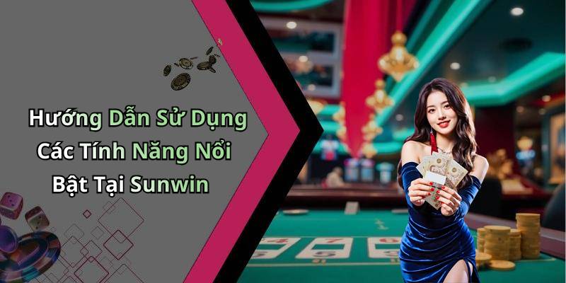 Hướng Dẫn Sử Dụng Các Tính Năng Nổi Bật Tại Sunwin