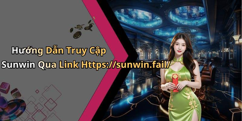 Hướng Dẫn Truy Cập Sunwin Qua Link Https://sunwin.fail/