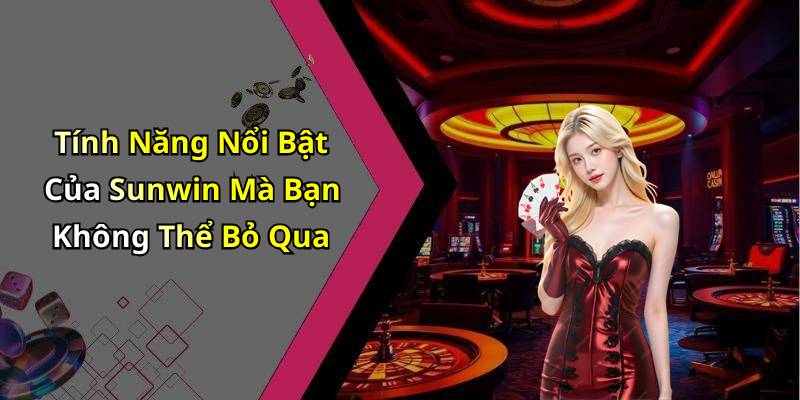 Tính Năng Nổi Bật Của Sunwin Mà Bạn Không Thể Bỏ Qua
