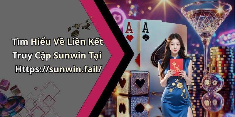 Tìm Hiểu Về Liên Kết Truy Cập Sunwin Tại Https://sunwin.fail/