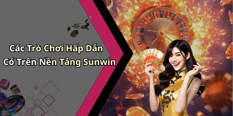 Các Trò Chơi Hấp Dẫn Có Trên Nền Tảng Sunwin