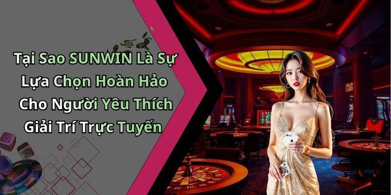 Tại Sao SUNWIN Là Sự Lựa Chọn Hoàn Hảo Cho Người Yêu Thích Giải Trí Trực Tuyến