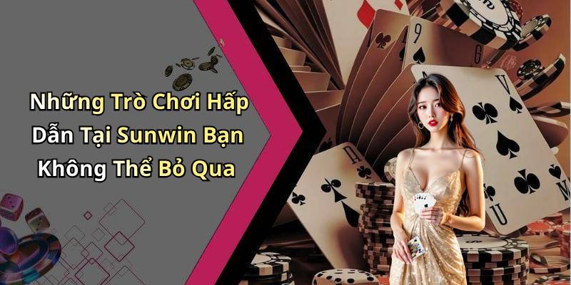 Những Trò Chơi Hấp Dẫn Tại Sunwin Bạn Không Thể Bỏ Qua
