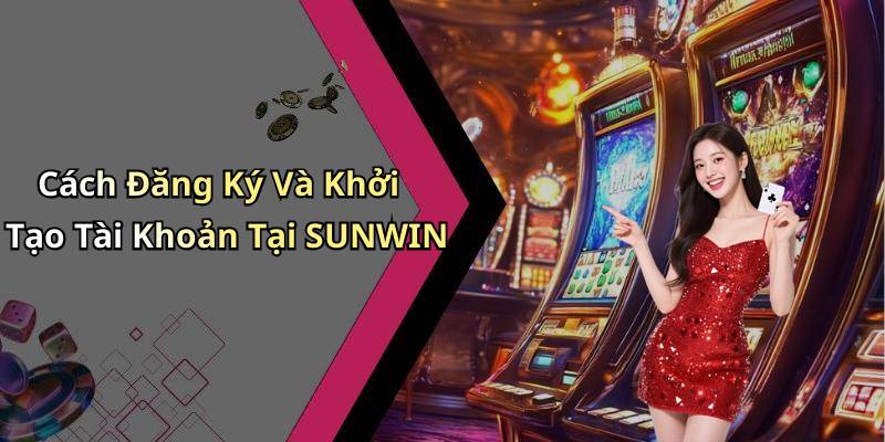 Cách Đăng Ký Và Khởi Tạo Tài Khoản Tại SUNWIN