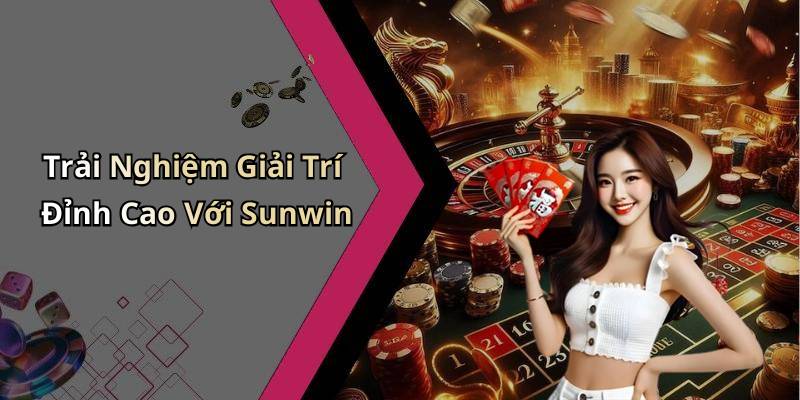 Trải Nghiệm Giải Trí Đỉnh Cao Với Sunwin