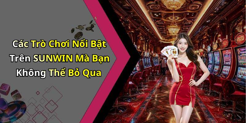 Các Trò Chơi Nổi Bật Trên SUNWIN Mà Bạn Không Thể Bỏ Qua