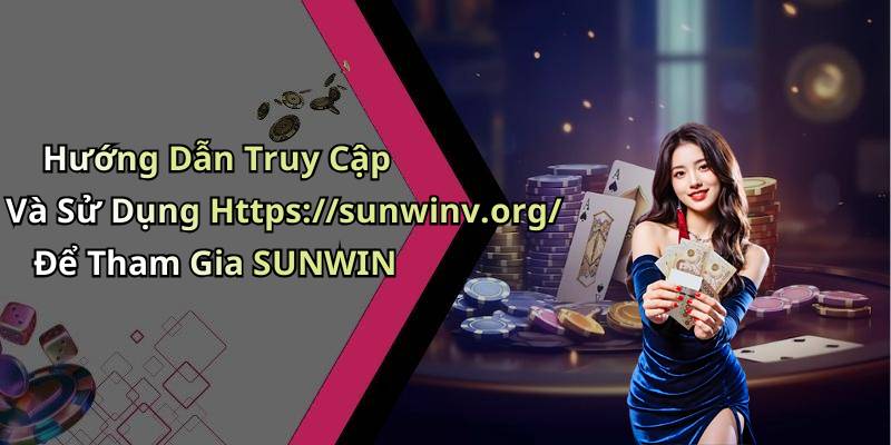 Hướng Dẫn Truy Cập Và Sử Dụng Https://sunwinv.org/ Để Tham Gia SUNWIN
