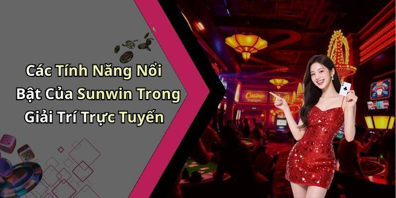 Các Tính Năng Nổi Bật Của Sunwin Trong Giải Trí Trực Tuyến