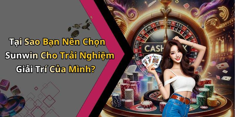 Tại Sao Bạn Nên Chọn Sunwin Cho Trải Nghiệm Giải Trí Của Mình?