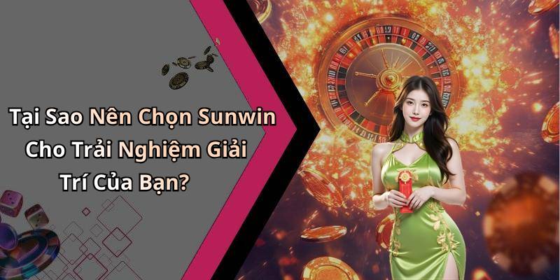 Tại Sao Nên Chọn Sunwin Cho Trải Nghiệm Giải Trí Của Bạn?