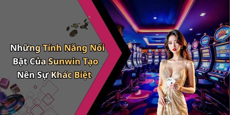 Những Tính Năng Nổi Bật Của Sunwin Tạo Nên Sự Khác Biệt