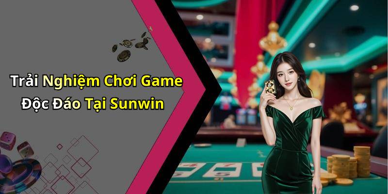Trải Nghiệm Chơi Game Độc Đáo Tại Sunwin