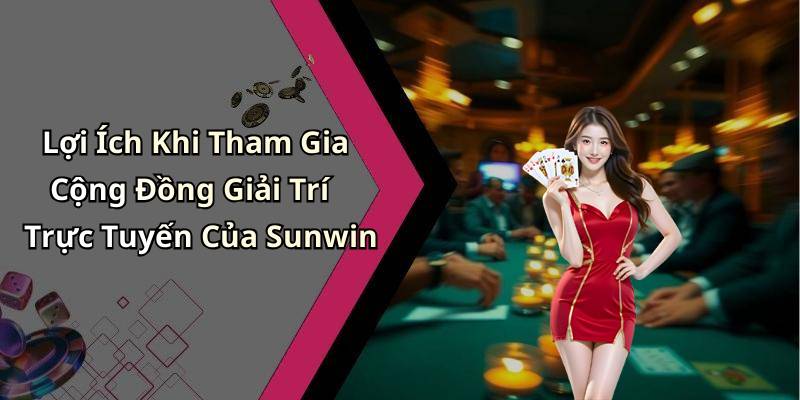 Lợi Ích Khi Tham Gia Cộng Đồng Giải Trí Trực Tuyến Của Sunwin