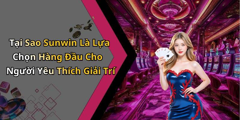 Tại Sao Sunwin Là Lựa Chọn Hàng Đầu Cho Người Yêu Thích Giải Trí