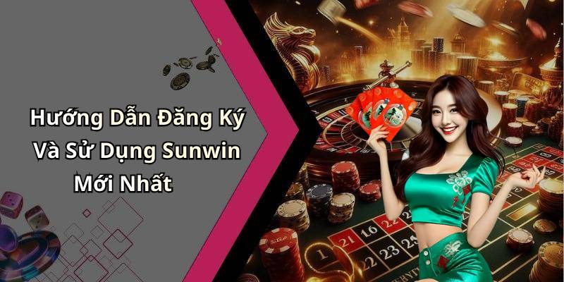 Hướng Dẫn Đăng Ký Và Sử Dụng Sunwin Mới Nhất