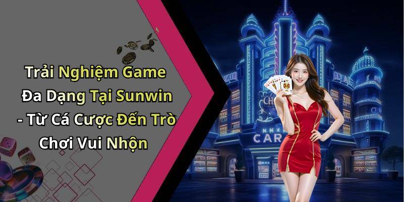 Trải Nghiệm Game Đa Dạng Tại Sunwin - Từ Cá Cược Đến Trò Chơi Vui Nhộn