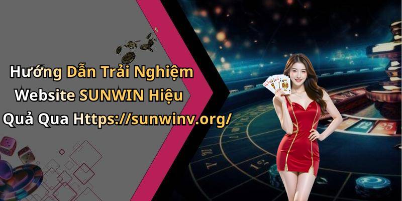 Hướng Dẫn Trải Nghiệm Website SUNWIN Hiệu Quả Qua Https://sunwinv.org/