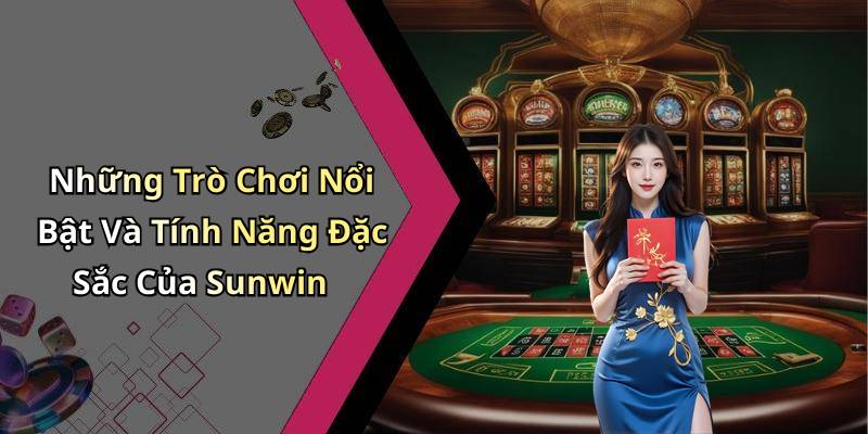 Những Trò Chơi Nổi Bật Và Tính Năng Đặc Sắc Của Sunwin
