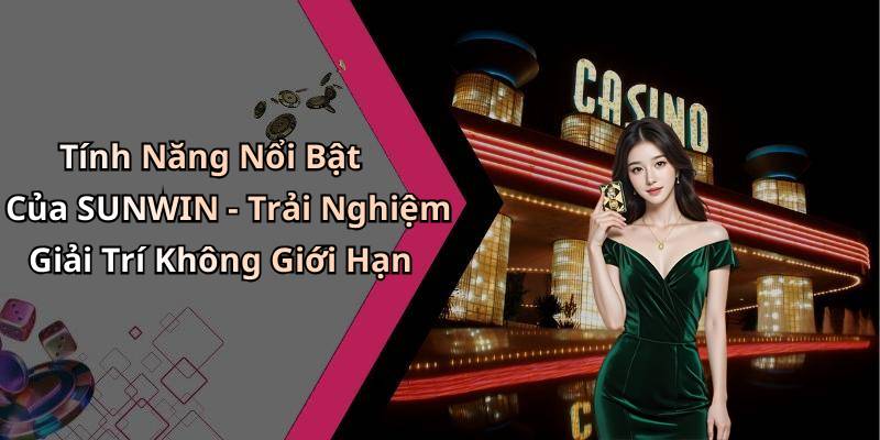 Tính Năng Nổi Bật Của SUNWIN - Trải Nghiệm Giải Trí Không Giới Hạn