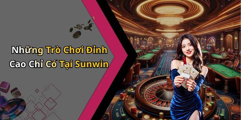 Những Trò Chơi Đỉnh Cao Chỉ Có Tại Sunwin