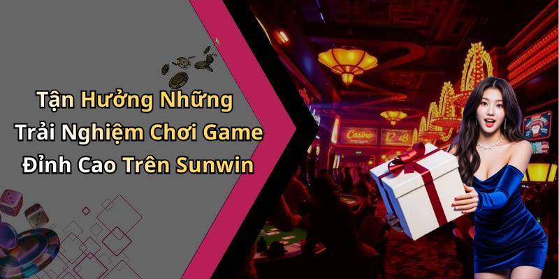 Tận Hưởng Những Trải Nghiệm Chơi Game Đỉnh Cao Trên Sunwin