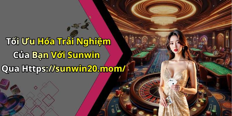Tối Ưu Hóa Trải Nghiệm Của Bạn Với Sunwin Qua Https://sunwin20.mom/