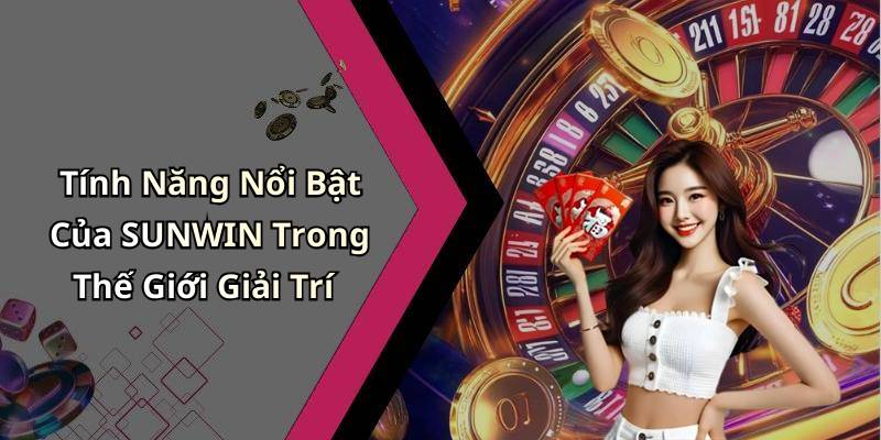Tính Năng Nổi Bật Của SUNWIN Trong Thế Giới Giải Trí