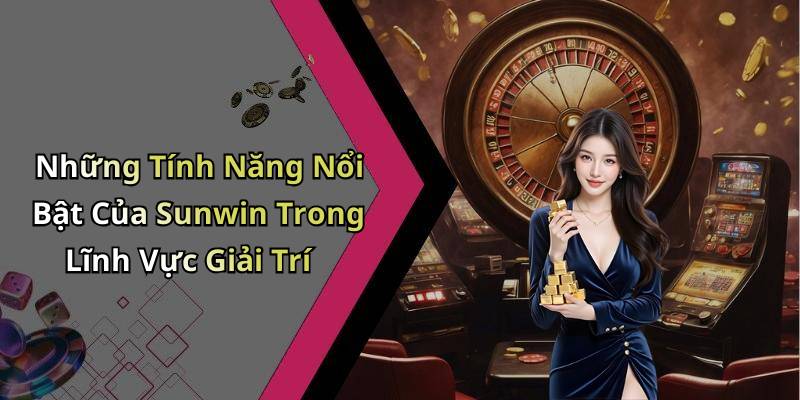 Những Tính Năng Nổi Bật Của Sunwin Trong Lĩnh Vực Giải Trí