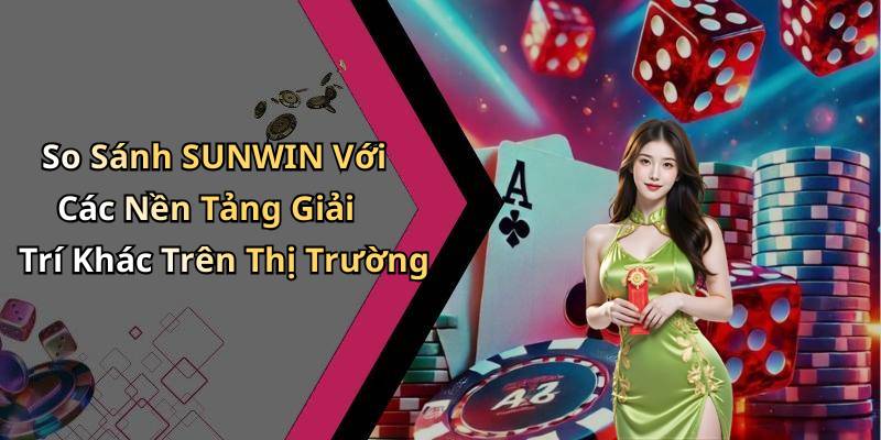 So Sánh SUNWIN Với Các Nền Tảng Giải Trí Khác Trên Thị Trường