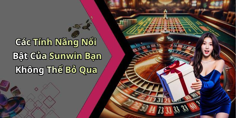 Các Tính Năng Nổi Bật Của Sunwin Bạn Không Thể Bỏ Qua