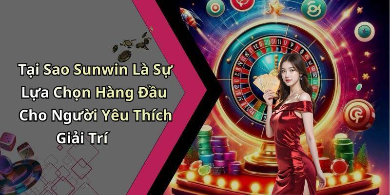 Tại Sao Sunwin Là Sự Lựa Chọn Hàng Đầu Cho Người Yêu Thích Giải Trí