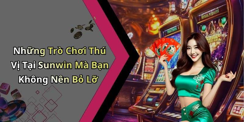 Những Trò Chơi Thú Vị Tại Sunwin Mà Bạn Không Nên Bỏ Lỡ