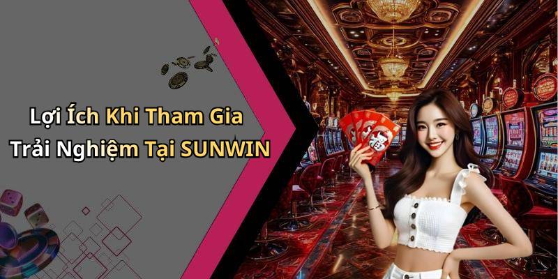 Lợi Ích Khi Tham Gia Trải Nghiệm Tại SUNWIN