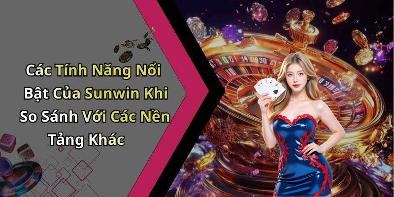 Các Tính Năng Nổi Bật Của Sunwin Khi So Sánh Với Các Nền Tảng Khác