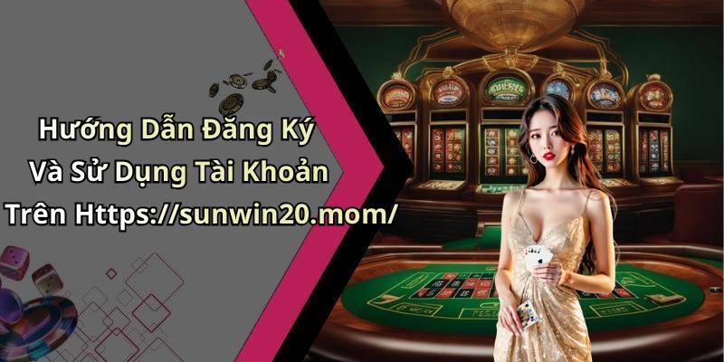 Hướng Dẫn Đăng Ký Và Sử Dụng Tài Khoản Trên Https://sunwin20.mom/