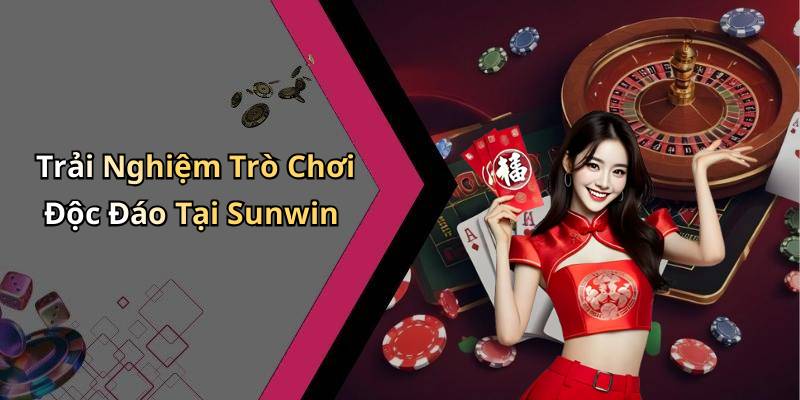 Trải Nghiệm Trò Chơi Độc Đáo Tại Sunwin