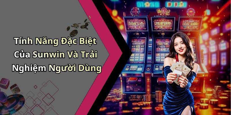 Tính Năng Đặc Biệt Của Sunwin Và Trải Nghiệm Người Dùng