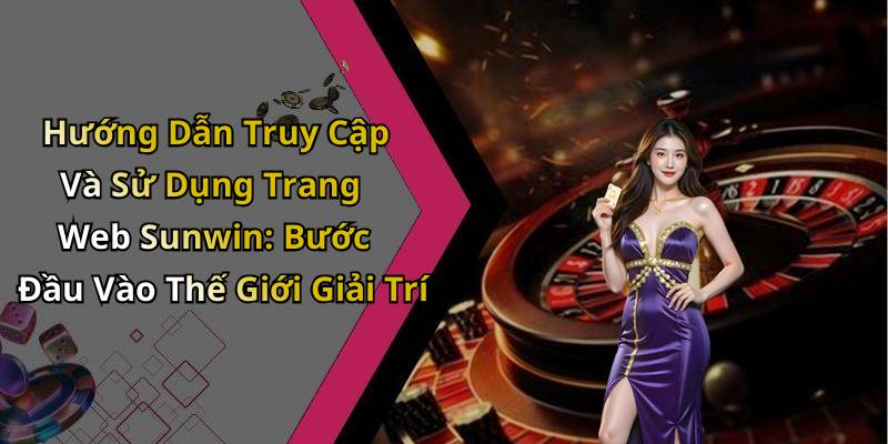 Hướng Dẫn Truy Cập Và Sử Dụng Trang Web Sunwin: Bước Đầu Vào Thế Giới Giải Trí
