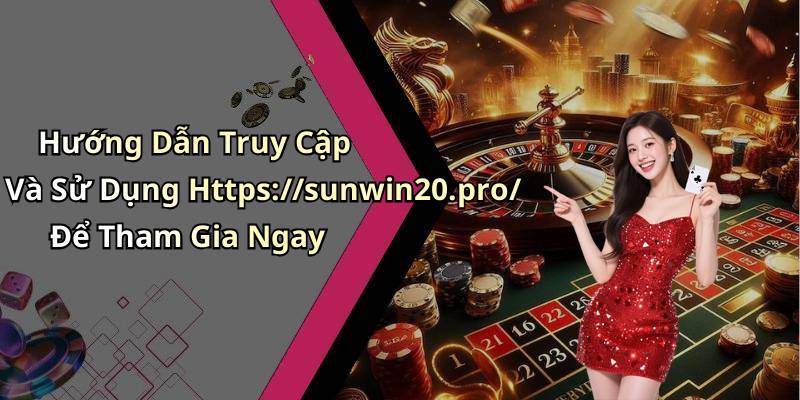 Hướng Dẫn Truy Cập Và Sử Dụng Https://sunwin20.pro/ Để Tham Gia Ngay