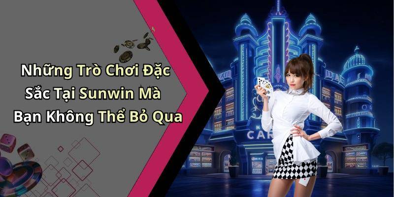 Những Trò Chơi Đặc Sắc Tại Sunwin Mà Bạn Không Thể Bỏ Qua