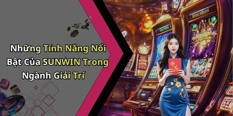 Những Tính Năng Nổi Bật Của SUNWIN Trong Ngành Giải Trí
