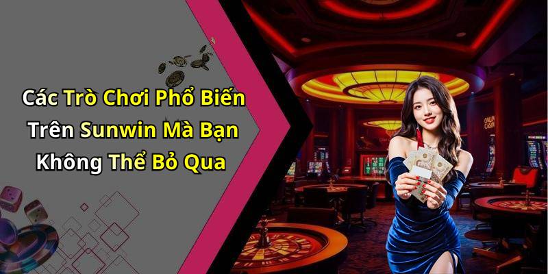 Các Trò Chơi Phổ Biến Trên Sunwin Mà Bạn Không Thể Bỏ Qua