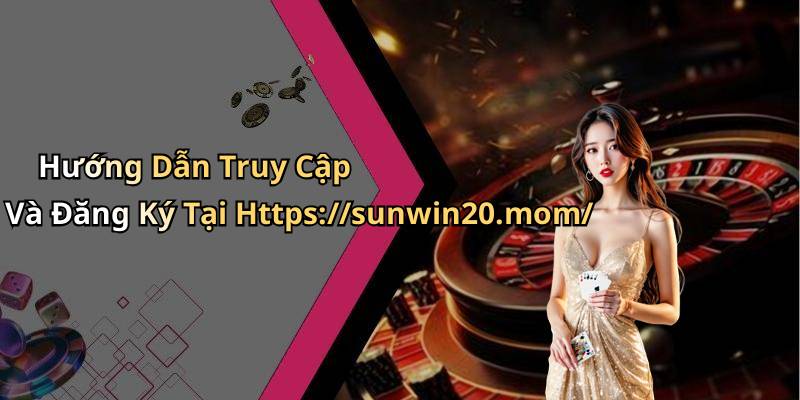 Hướng Dẫn Truy Cập Và Đăng Ký Tại Https://sunwin20.mom/