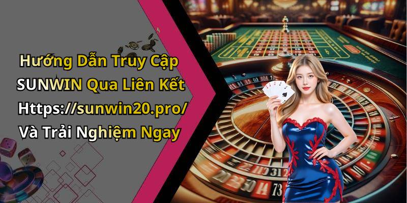 Hướng Dẫn Truy Cập SUNWIN Qua Liên Kết Https://sunwin20.pro/ Và Trải Nghiệm Ngay