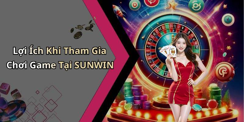 Lợi Ích Khi Tham Gia Chơi Game Tại SUNWIN