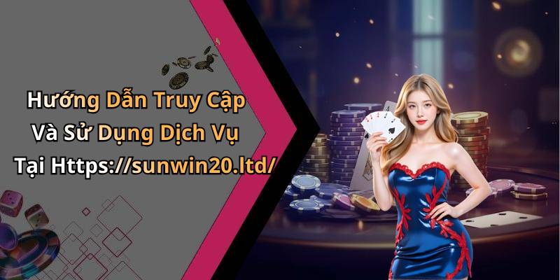Hướng Dẫn Truy Cập Và Sử Dụng Dịch Vụ Tại Https://sunwin20.ltd/